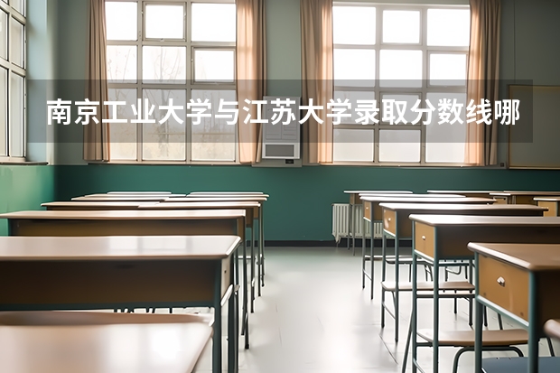 南京工业大学与江苏大学录取分数线哪个高