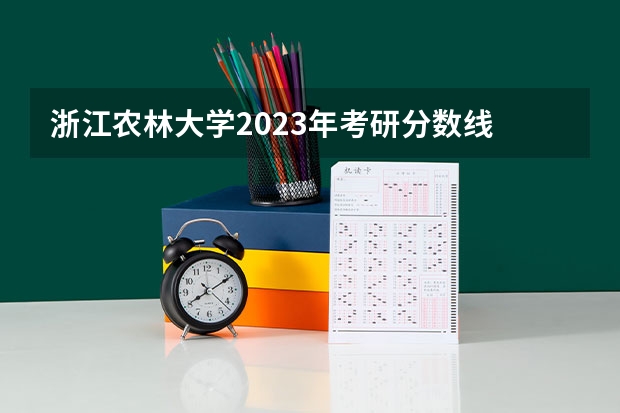 浙江农林大学2023年考研分数线 浙江省农林大学分数线
