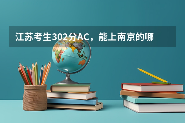 江苏考生302分AC,能上南京的哪些学校?
