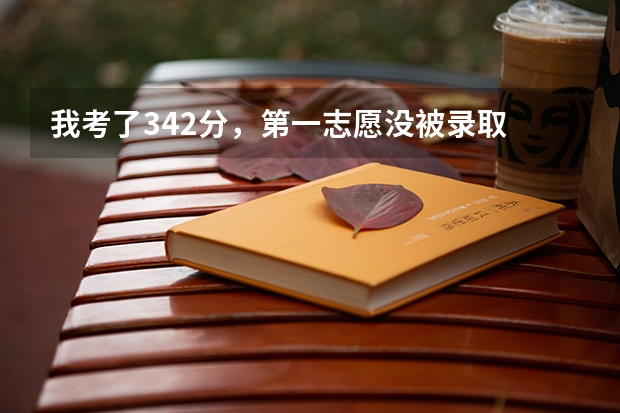 我考了342分,第一志愿没被录取 我现在还能上什么学校