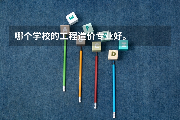 哪个学校的工程造价专业好。