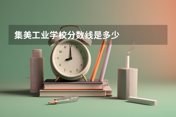 集美工业学校分数线是多少