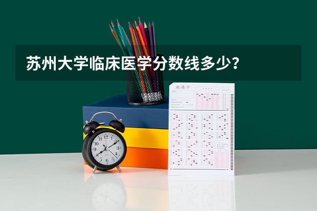 苏州大学临床医学分数线多少？