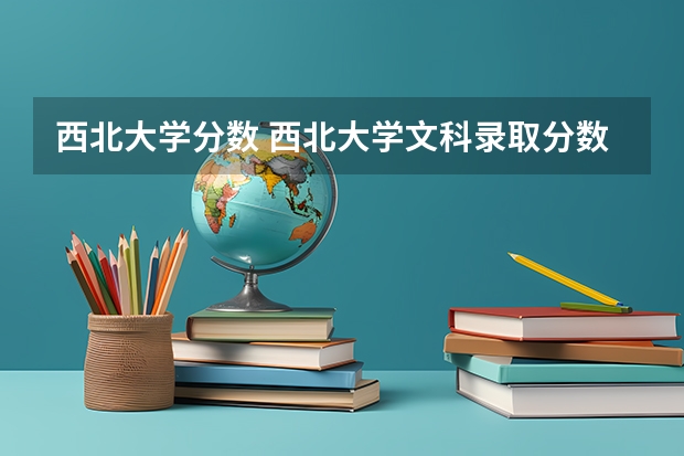 西北大学分数 西北大学文科录取分数线