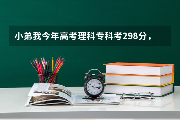 小弟我今年高考理科专科考298分,估计能上什么专科学校,最好在浙江省以内、跪求